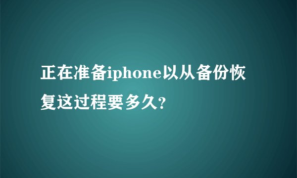 正在准备iphone以从备份恢复这过程要多久？