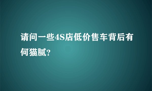 请问一些4S店低价售车背后有何猫腻？