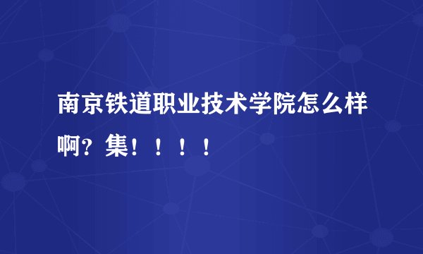 南京铁道职业技术学院怎么样啊？集！！！！