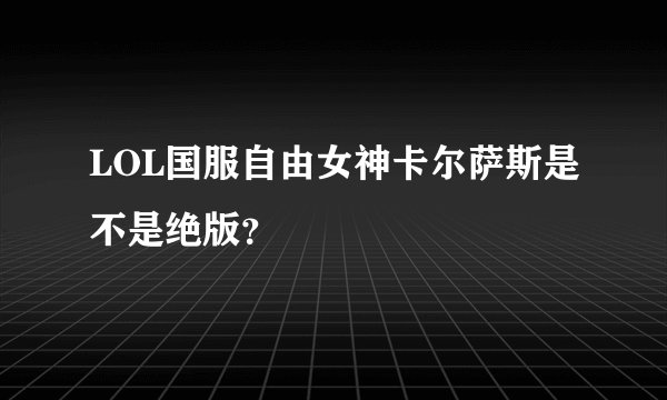 LOL国服自由女神卡尔萨斯是不是绝版？