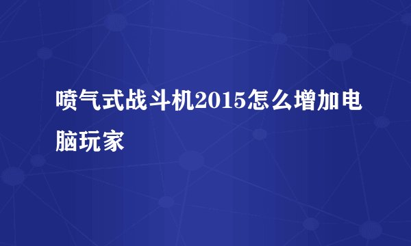 喷气式战斗机2015怎么增加电脑玩家