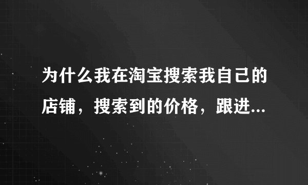 为什么我在淘宝搜索我自己的店铺，搜索到的价格，跟进入店铺的价格不一样，怎么弄？