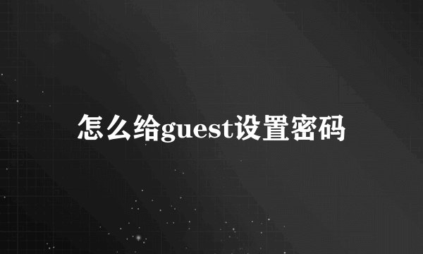 怎么给guest设置密码