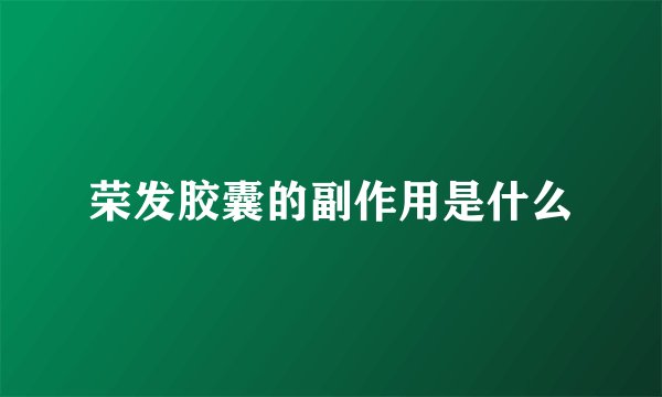 荣发胶囊的副作用是什么