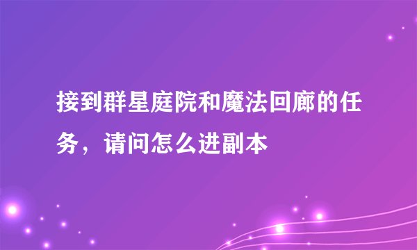 接到群星庭院和魔法回廊的任务，请问怎么进副本