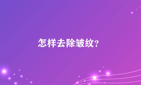 怎样去除皱纹？