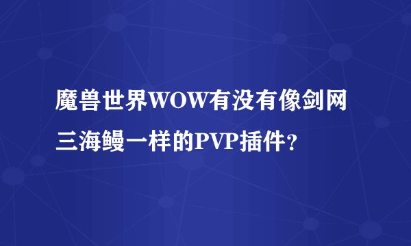 魔兽世界WOW有没有像剑网三海鳗一样的PVP插件？