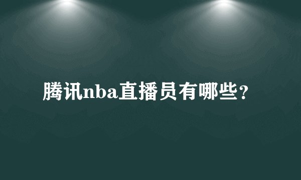 腾讯nba直播员有哪些？