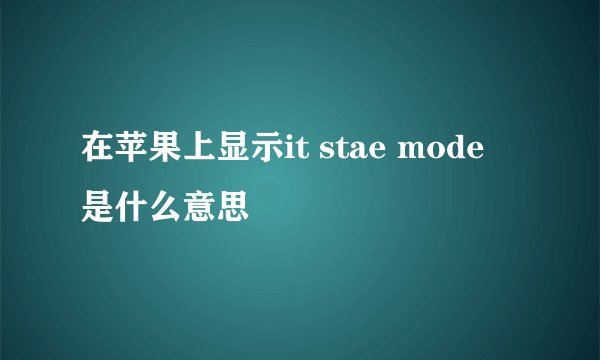 在苹果上显示it stae mode 是什么意思