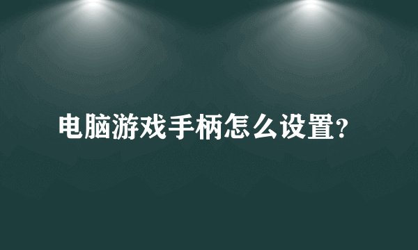 电脑游戏手柄怎么设置？