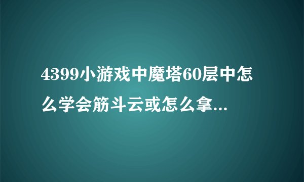 4399小游戏中魔塔60层中怎么学会筋斗云或怎么拿到芭蕉扇