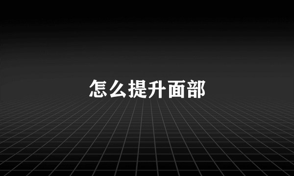 怎么提升面部