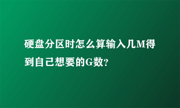 硬盘分区时怎么算输入几M得到自己想要的G数？