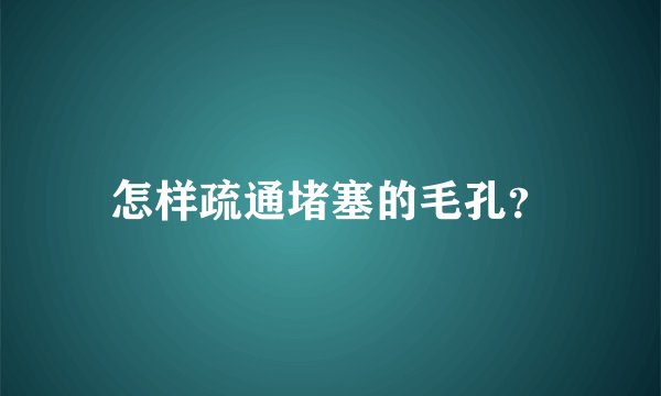 怎样疏通堵塞的毛孔？