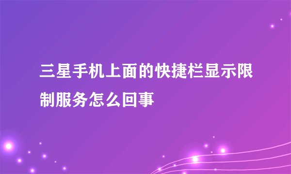 三星手机上面的快捷栏显示限制服务怎么回事