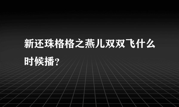 新还珠格格之燕儿双双飞什么时候播？