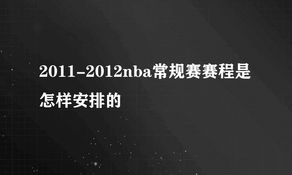 2011-2012nba常规赛赛程是怎样安排的