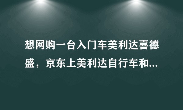 想网购一台入门车美利达喜德盛，京东上美利达自行车和喜德盛自行车到底哪个值得买？