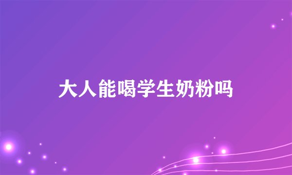 大人能喝学生奶粉吗