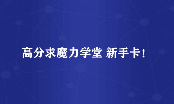 高分求魔力学堂 新手卡！