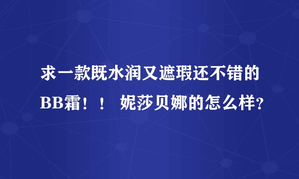 求一款既水润又遮瑕还不错的BB霜！！ 妮莎贝娜的怎么样？