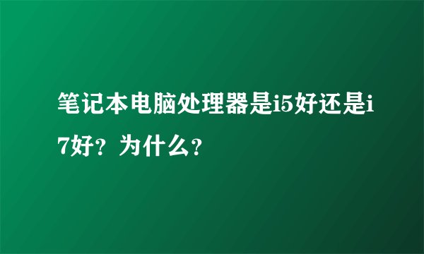 笔记本电脑处理器是i5好还是i7好？为什么？