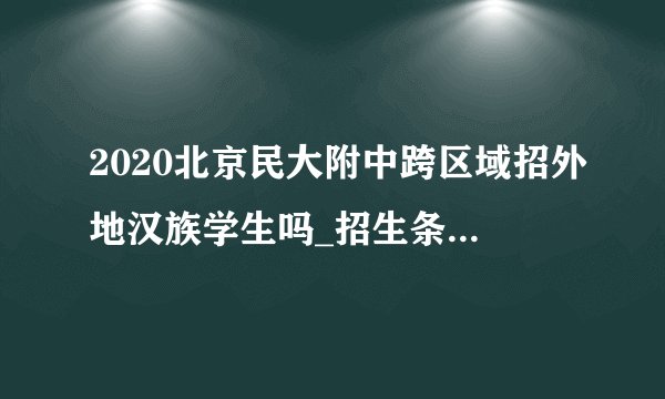 2020北京民大附中跨区域招外地汉族学生吗_招生条件是什么