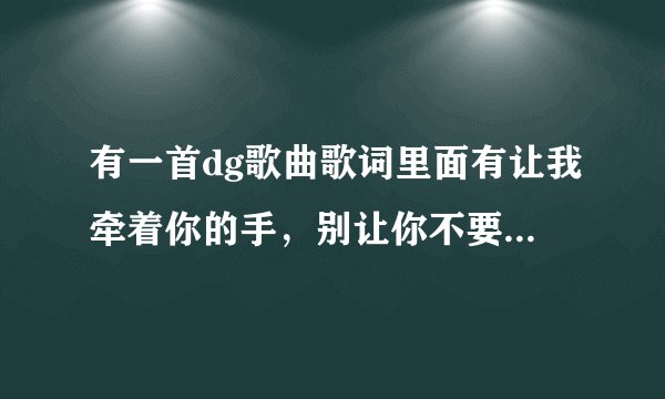 有一首dg歌曲歌词里面有让我牵着你的手，别让你不要接受。开头是吹口哨的
