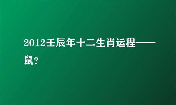 2012壬辰年十二生肖运程——鼠？