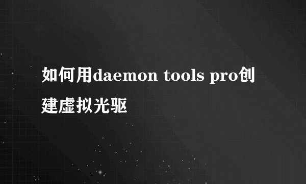 如何用daemon tools pro创建虚拟光驱