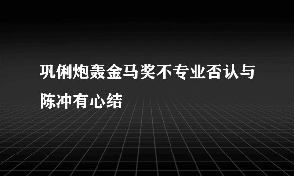 巩俐炮轰金马奖不专业否认与陈冲有心结