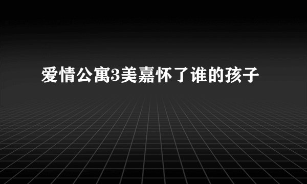 爱情公寓3美嘉怀了谁的孩子