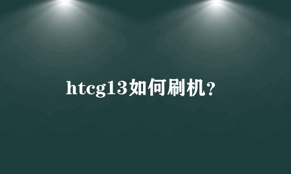 htcg13如何刷机？