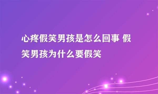 心疼假笑男孩是怎么回事 假笑男孩为什么要假笑
