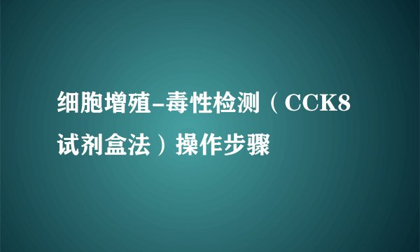 细胞增殖-毒性检测（CCK8试剂盒法）操作步骤