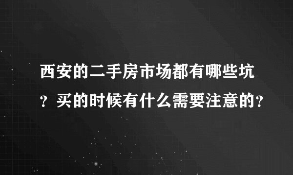 西安的二手房市场都有哪些坑？买的时候有什么需要注意的？