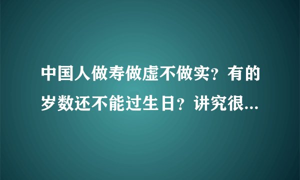 中国人做寿做虚不做实？有的岁数还不能过生日？讲究很多，触犯禁忌倒大霉！