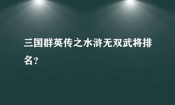 三国群英传之水浒无双武将排名？