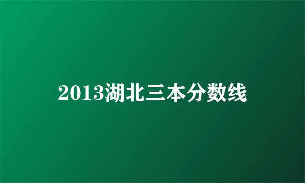 2013湖北三本分数线