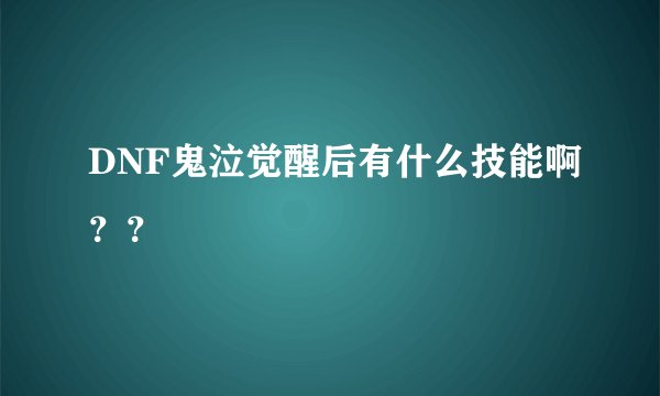 DNF鬼泣觉醒后有什么技能啊？？