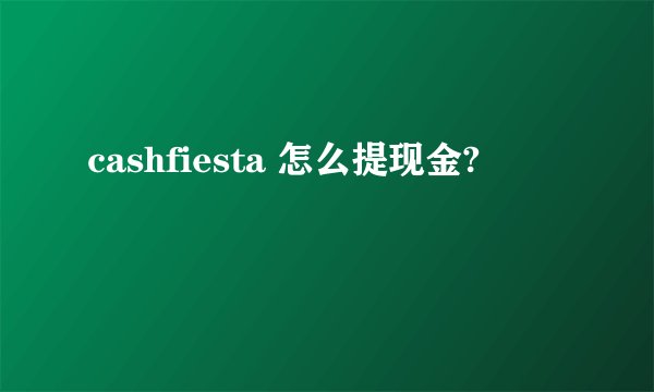 cashfiesta 怎么提现金?