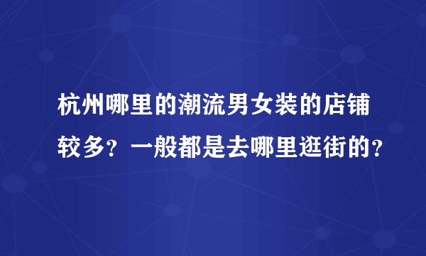 杭州哪里的潮流男女装的店铺较多？一般都是去哪里逛街的？
