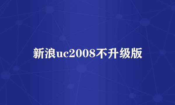 新浪uc2008不升级版