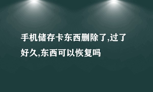 手机储存卡东西删除了,过了好久,东西可以恢复吗