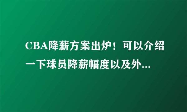 CBA降薪方案出炉！可以介绍一下球员降薪幅度以及外援薪资发放规则么？