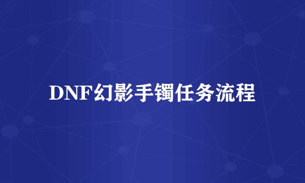 DNF幻影手镯任务流程