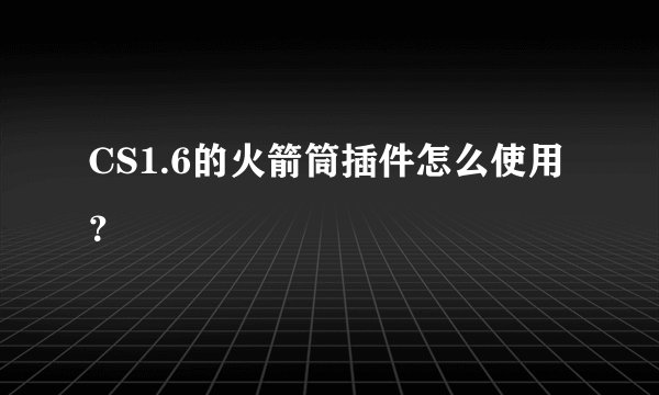 CS1.6的火箭筒插件怎么使用？