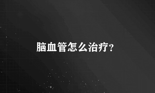 脑血管怎么治疗？