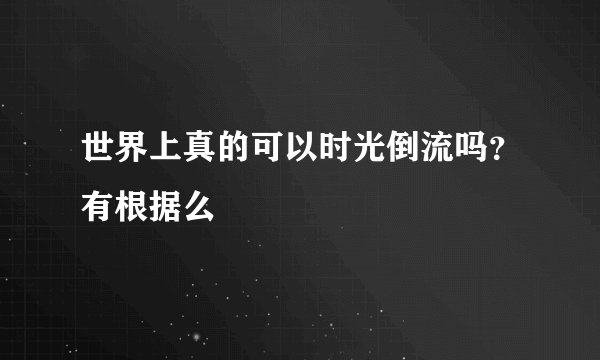 世界上真的可以时光倒流吗？有根据么