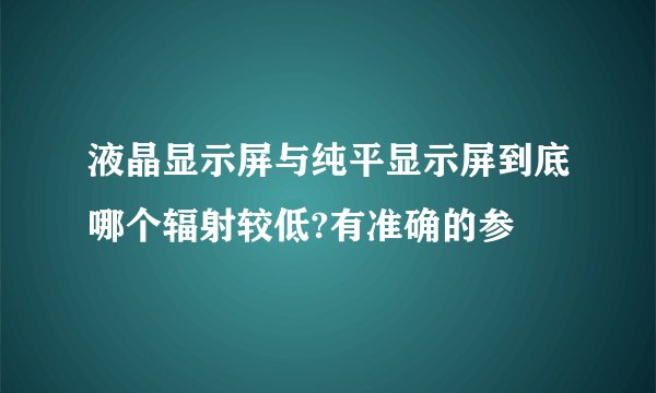 液晶显示屏与纯平显示屏到底哪个辐射较低?有准确的参